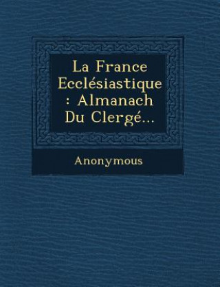 La France Ecclesiastique: Almanach Du Clerge...