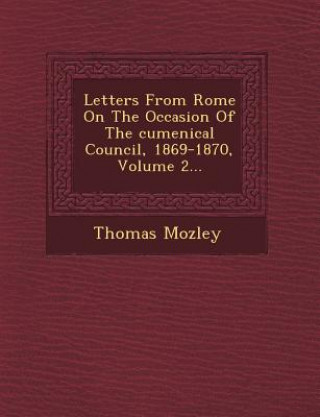 Letters from Rome on the Occasion of the Cumenical Council, 1869-1870, Volume 2...