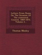 Letters from Rome on the Occasion of the Cumenical Council, 1869-1870, Volume 2...