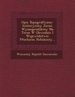 Opis Topograficzno-Historyczny Ziemi Wyszogrodzkiey Na Teraz W Obwodzie I Wojewodztwie P Ockiem Po O Oney...