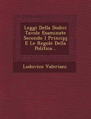 Leggi Della Dodici Tavole Esaminate Secondo I Principj E Le Regole Della Politica...