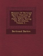 Memoirs of Bertrand Barere: Chairman of the Committee of Public Safety During the Revolution, Volume 2...