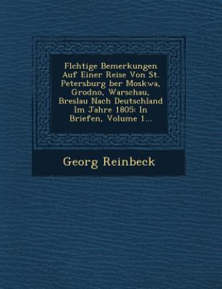 FL Chtige Bemerkungen Auf Einer Reise Von St. Petersburg Ber Moskwa, Grodno, Warschau, Breslau Nach Deutschland Im Jahre 1805: In Briefen, Volume 1...