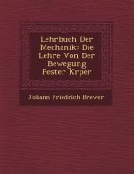 Lehrbuch Der Mechanik: Die Lehre Von Der Bewegung Fester K Rper
