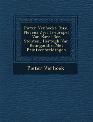 Pieter Verhoeks Po Zy, Nevens Zyn Treurspel Van Karel Den Stouten, Hertogh Van Bourgondie: Met Printverbeeldingen