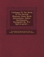Catalogue of the Birds in the British Museum: Game Birds (Pterocletes, Gallin, Opisthocomi, Hemipodii) by W.R. Ogilvie-Grant...