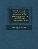 Ulrich Zwingli: Drei Vortr GE Gehalten Und Herausgegeben Zu Gunsten Des Zwingli-Denkmals