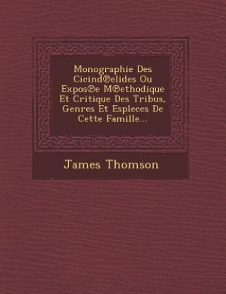Monographie Des Cicind Elides Ou Expos E M Ethodique Et Critique Des Tribus, Genres Et Espleces de Cette Famille...