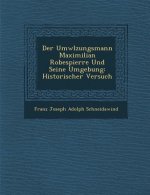 Der UMW Lzungsmann Maximilian Robespierre Und Seine Umgebung: Historischer Versuch