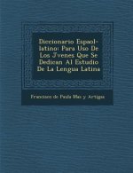 Diccionario Espa Ol-Latino: Para USO de Los J Venes Que Se Dedican Al Estudio de La Lengua Latina