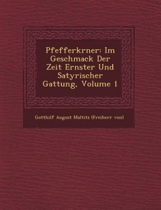 Pfefferk Rner: Im Geschmack Der Zeit Ernster Und Satyrischer Gattung, Volume 1