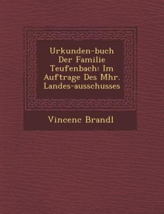 Urkunden-Buch Der Familie Teufenbach: Im Auftrage Des M HR. Landes-Ausschusses