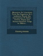Memoires de Literature Tires Des Registres de L Academie Royale Des Inscriptions Et Belles-Lettres: Depuis Son Renouvellement Jusqu En MDCCX...