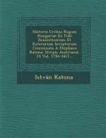 Historia Critica Regum Hungariae Ex Fide Domesticorum Et Exterorum Scriptorum Concinnata a Stephano Katona: Stirpis Austriacae. 24 Vol. 1794-1817...