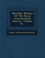 Monthly Notices of the Royal Astronomical Society, Volume 37...