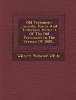 Old Testament Records, Poems and Addresses: Portions of the Old Testament in the Version of 1885...