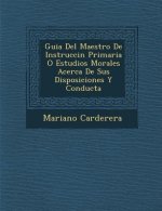 Guia Del Maestro De Instrucci�n Primaria O Estudios Morales Acerca De Sus Disposiciones Y Conducta