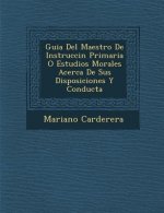 Guia Del Maestro De Instrucci�n Primaria O Estudios Morales Acerca De Sus Disposiciones Y Conducta