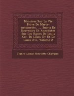 M Moires Sur La Vie Priv E de Marie-Antoinette, ..., Suivis de Souvenirs Et Anecdotes Sur Les R Gnes de Louis XIV, de Louis XV Et de Louis XVI, Volume