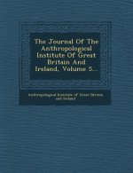 The Journal of the Anthropological Institute of Great Britain and Ireland, Volume 5...