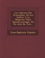 Les Caprices Des Proserpine, Ou Les Enfers ? La Moderne: Pi?ce Épisodi-Comique, En Un Acte En Vers...