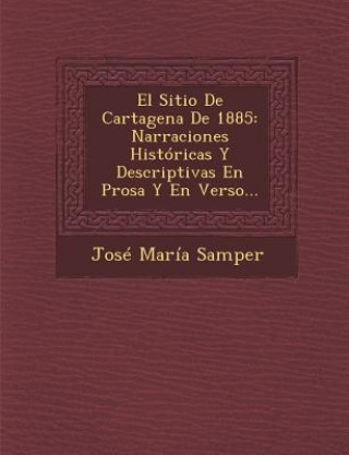 El Sitio De Cartagena De 1885: Narraciones Históricas Y Descriptivas En Prosa Y En Verso...