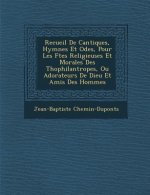 Recueil de Cantiques, Hymnes Et Odes, Pour Les F Tes Religieuses Et Morales Des Th Ophilantropes, Ou Adorateurs de Dieu Et Amis Des Hommes