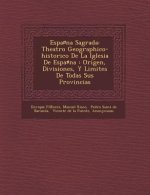 Espa Na Sagrada: Theatro Geographico-Historico de La Iglesia de Espa Na: Origen, Divisiones, y Limites de Todas Sus Provincias