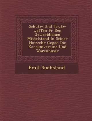 Schutz- Und Trutz-Waffen Fur Den Gewerblichen Mittelstand in Seiner Notwehr Gegen Die Konsumvereine Und Warenh User