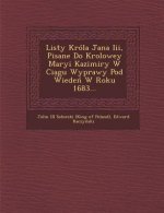 Listy Krola Jana III, Pisane Do Krolowey Maryi Kazimiry W CIA Gu Wyprawy Pod Wiede W Roku 1683...