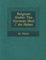 Belgium Under the German Heel / D N Halasi