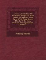 Arion: A Collection of Four-Part Songs for Male Voices, in Separate Vocal Parts with Piano Score, Mainly to Be Sung Without a