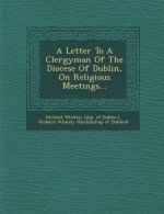 A Letter to a Clergyman of the Diocese of Dublin, on Religious Meetings...