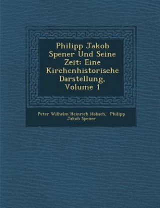 Philipp Jakob Spener Und Seine Zeit: Eine Kirchenhistorische Darstellung, Volume 1