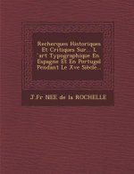 Recherques Historiques Et Critiques Sur... L Art Typographique En Espagne Et En Portugal Pendant Le Xve Siecle...