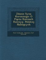 Zdanie Syna Koronnego: O Pia Ciu Rzeczach Rzeczyp. Polskiej Nale a Cych
