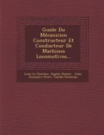 Guide Du Mecanicien Constructeur Et Conducteur de Machines Locomotives...