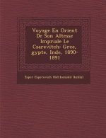 Voyage En Orient de Son Altesse Imp Riale Le C Sarevitch: Gr Ce, Gypte, Inde, 1890-1891
