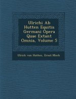 Ulrichi AB Hutten Equitis Germani Opera Quae Extant Omnia, Volume 5