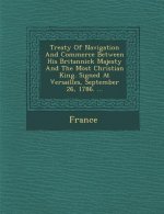 Treaty of Navigation and Commerce Between His Britannick Majesty and the Most Christian King. Signed at Versailles, September 26, 1786. ...