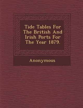 Tide Tables for the British and Irish Ports for the Year 1879.