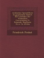 Arabischer Sprachf Hrer in Gyptischem Dialect: Ein Leitfaden Der Arabischen Conversation Fur Reisende, Kaufleute U.S.W. in Afrika