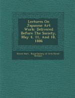 Lectures on Japanese Art Work: Delivered Before the Society, May 4, 11, and 18, 1886