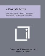 A Diary Of Battle: The Personal Journals Of Colonel Charles S. Wainwright, 1861-1865