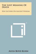 The Lost Meaning Of Death: New Lectures On Ancient Wisdom