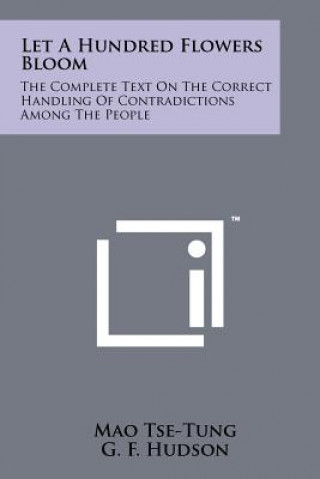 Let A Hundred Flowers Bloom: The Complete Text On The Correct Handling Of Contradictions Among The People