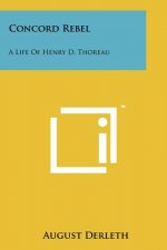 Concord Rebel: A Life Of Henry D. Thoreau