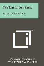 The Passionate Rebel: The Life Of Lord Byron