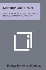 Boethius And Dante: With Echoes And Love Laments Of The Early Italian Renaissance