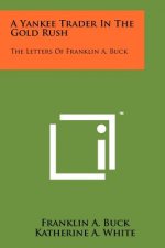 A Yankee Trader In The Gold Rush: The Letters Of Franklin A. Buck
